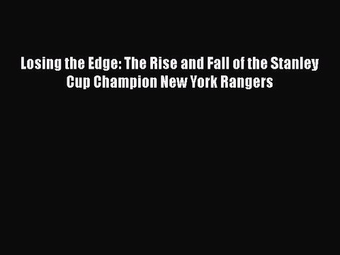 [PDF] Losing the Edge: The Rise and Fall of the Stanley Cup Champion New York Rangers [Read]