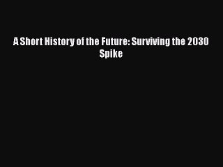 [PDF] A Short History of the Future: Surviving the 2030 Spike [Read] Full Ebook