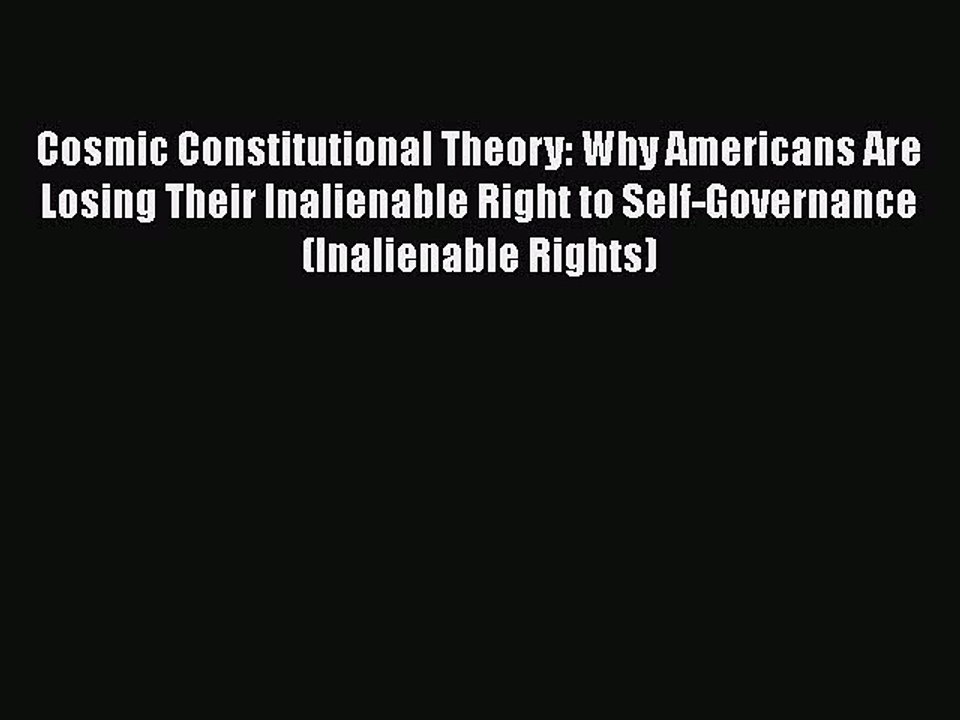PDF Cosmic Constitutional Theory: Why Americans Are Losing Their Inalienable Right to Self-Governance