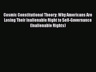 PDF Cosmic Constitutional Theory: Why Americans Are Losing Their Inalienable Right to Self-Governance