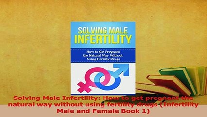 Read  Solving Male Infertility How to get pregnant the natural way without using fertility Ebook Online