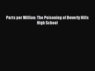 Download Parts per Million: The Poisoning of Beverly Hills High School  Read Online