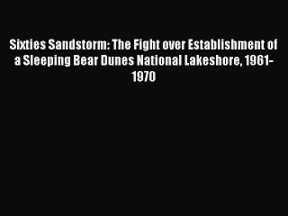 Download Sixties Sandstorm: The Fight over Establishment of a Sleeping Bear Dunes National