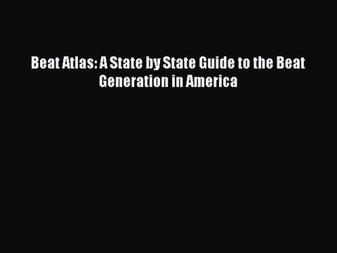 [PDF] Beat Atlas: A State by State Guide to the Beat Generation in America [Read] Full Ebook