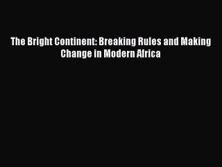 [PDF] The Bright Continent: Breaking Rules and Making Change in Modern Africa [Read] Online