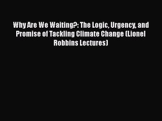[PDF] Why Are We Waiting?: The Logic Urgency and Promise of Tackling Climate Change (Lionel