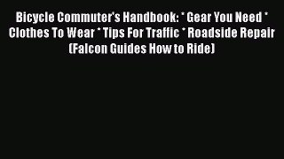 [PDF] Bicycle Commuter's Handbook: * Gear You Need * Clothes To Wear * Tips For Traffic * Roadside