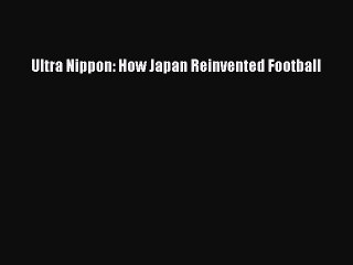 [PDF] Ultra Nippon: How Japan Reinvented Football [Read] Online