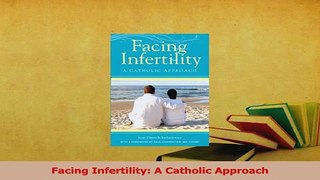 Read  Facing Infertility A Catholic Approach Ebook Free