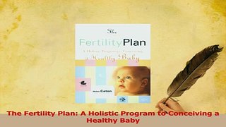 Read  The Fertility Plan A Holistic Program to Conceiving a Healthy Baby Ebook Free