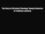Read The Story of Christian Theology: Twenty Centuries of Tradition & Reform Ebook Free