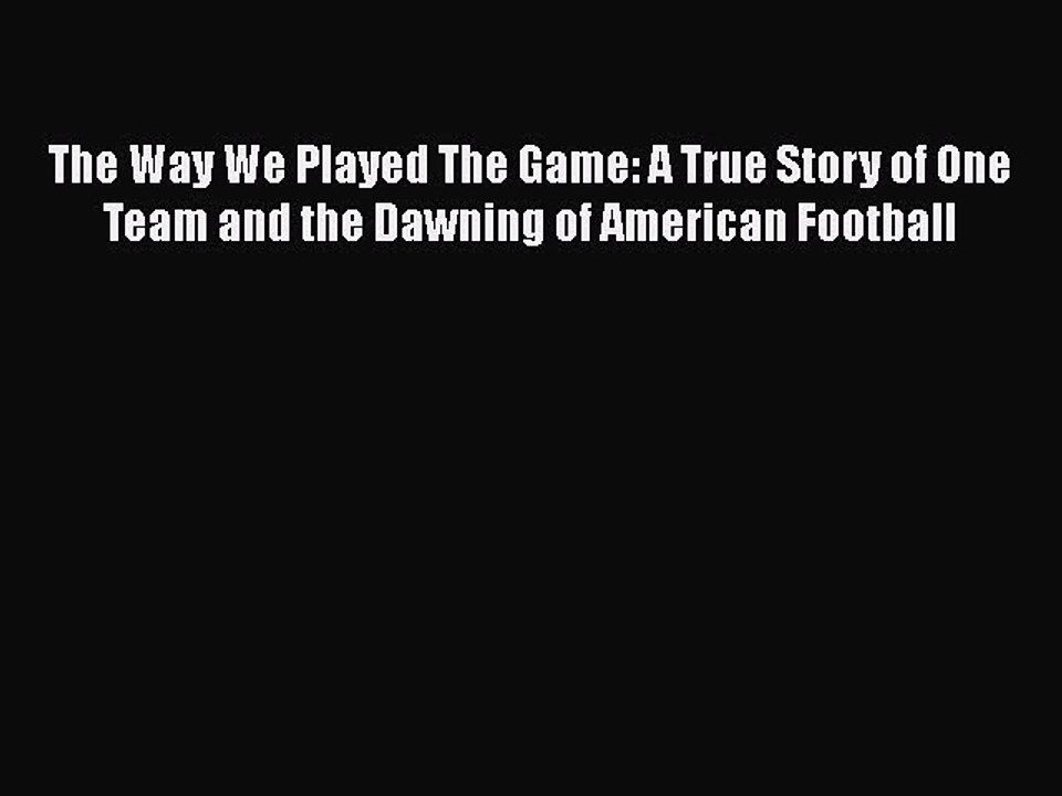 [PDF] The Way We Played The Game: A True Story of One Team and the Dawning of American Football