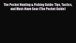 [PDF] The Pocket Hunting & Fishing Guide: Tips Tactics and Must-Have Gear (The Pocket Guide)
