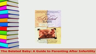 Read  The Belated Baby A Guide to Parenting After Infertility Ebook Free