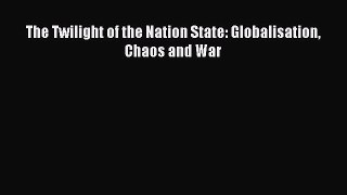 Read The Twilight of the Nation State: Globalisation Chaos and War Ebook Free