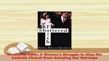 Read  Shattered Faith A Womans Struggle to Stop the Catholic Church from Annuling Her Marriage Ebook Free