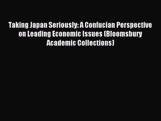Read Taking Japan Seriously: A Confucian Perspective on Leading Economic Issues (Bloomsbury