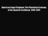 Read American Sugar Kingdom: The Plantation Economy of the Spanish Caribbean 1898-1934 Ebook