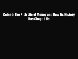 Read Coined: The Rich Life of Money and How Its History Has Shaped Us Ebook Free