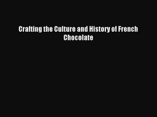 Read Crafting the Culture and History of French Chocolate Ebook Free