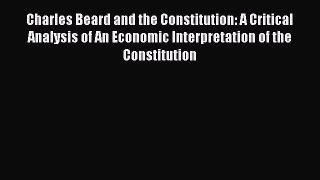 Read Charles Beard and the Constitution: A Critical Analysis of An Economic Interpretation