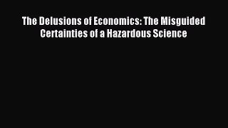 Read The Delusions of Economics: The Misguided Certainties of a Hazardous Science Ebook Free