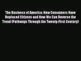 Read The Business of America: How Consumers Have Replaced Citizens and How We Can Reverse the