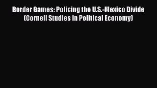 Read Border Games: Policing the U.S.-Mexico Divide (Cornell Studies in Political Economy) Ebook