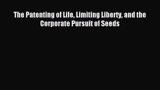 Read The Patenting of Life Limiting Liberty and the Corporate Pursuit of Seeds PDF Online