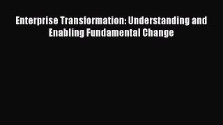 Download Enterprise Transformation: Understanding and Enabling Fundamental Change Ebook Online