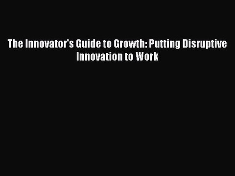 Read The Innovator's Guide to Growth: Putting Disruptive Innovation to Work PDF Online