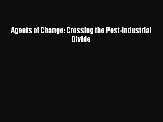 Read Agents of Change: Crossing the Post-Industrial Divide Ebook Free