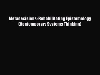 Read Metadecisions: Rehabilitating Epistemology (Contemporary Systems Thinking) Ebook Free