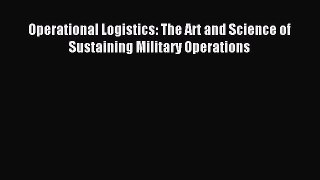 Read Operational Logistics: The Art and Science of Sustaining Military Operations PDF Online