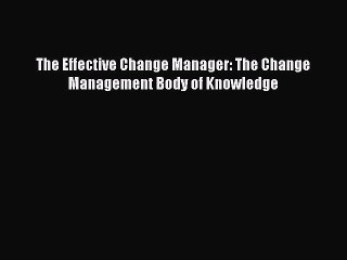 Download The Effective Change Manager: The Change Management Body of Knowledge Ebook Free
