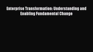 Download Enterprise Transformation: Understanding and Enabling Fundamental Change PDF Free