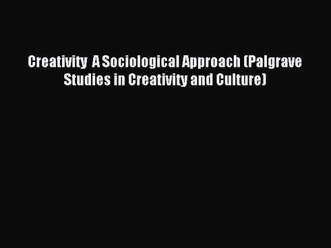 Read Creativity A Sociological Approach (Palgrave Studies in Creativity and Culture) Ebook
