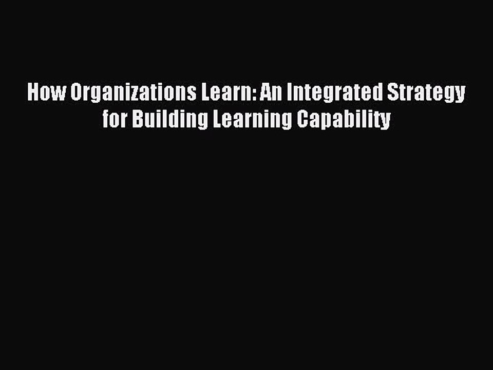 Read How Organizations Learn: An Integrated Strategy for Building Learning Capability Ebook