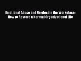 Read Emotional Abuse and Neglect in the Workplace: How to Restore a Normal Organizational Life