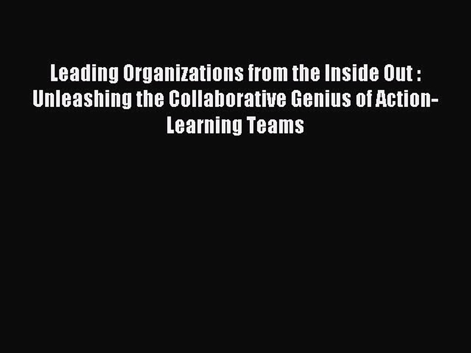 Read Leading Organizations from the Inside Out : Unleashing the Collaborative Genius of Action-Learning