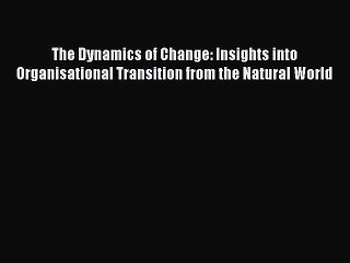 Read The Dynamics of Change: Insights into Organisational Transition from the Natural World