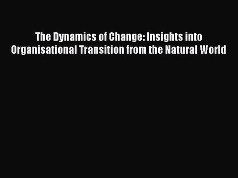 Read The Dynamics of Change: Insights into Organisational Transition from the Natural World