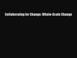 Download Collaborating for Change: Whole-Scale Change Ebook Online