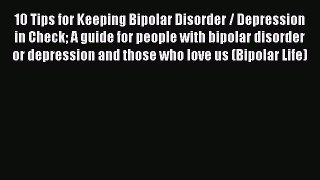 Read 10 Tips for Keeping Bipolar Disorder / Depression in Check A guide for people with bipolar
