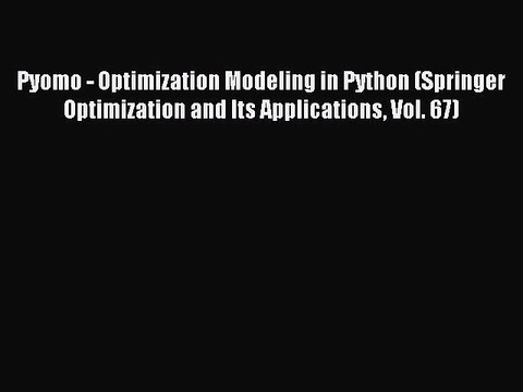 Read Pyomo - Optimization Modeling in Python (Springer Optimization and Its Applications Vol.