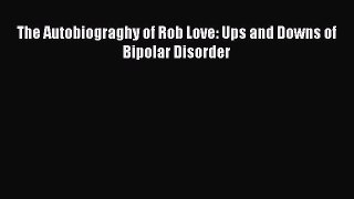 Download The Autobiograghy of Rob Love: Ups and Downs of Bipolar Disorder Ebook Online