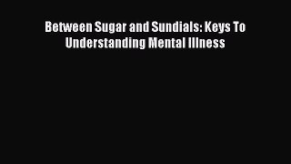 Download Between Sugar and Sundials: Keys To Understanding Mental Illness PDF Online