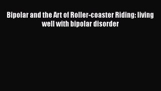 Download Bipolar and the Art of Roller-coaster Riding: living well with bipolar disorder Ebook