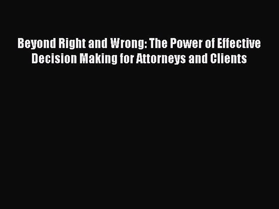 Read Beyond Right and Wrong: The Power of Effective Decision Making for Attorneys and Clients