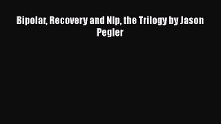 Download Bipolar Recovery and Nlp the Trilogy by Jason Pegler PDF Online